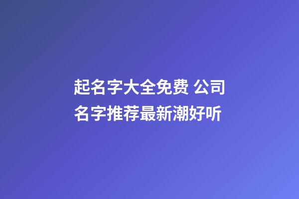 起名字大全免费 公司名字推荐最新潮好听-第1张-公司起名-玄机派